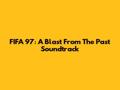 FIFA 97: A Blast From The Past Soundtrack
