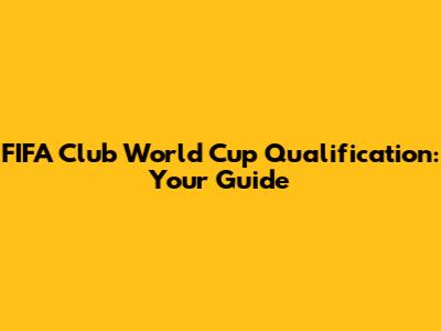 FIFA Club World Cup Qualification: Your Guide