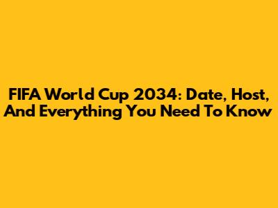 FIFA World Cup 2034: Date, Host, And Everything You Need To Know