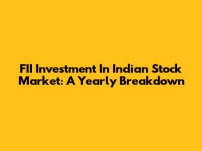 FII Investment In Indian Stock Market: A Yearly Breakdown