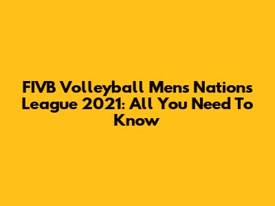 FIVB Volleyball Men's Nations League 2021: All You Need To Know