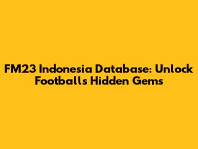 FM23 Indonesia Database: Unlock Football's Hidden Gems