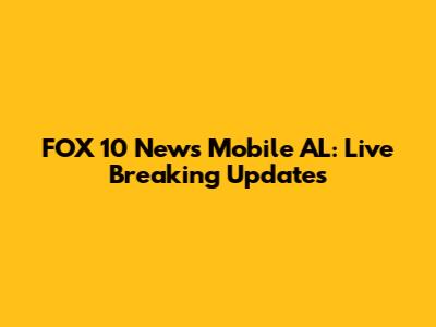 FOX 10 News Mobile AL: Live Breaking Updates