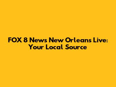 FOX 8 News New Orleans Live: Your Local Source