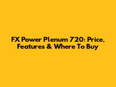 FX Power Plenum 720: Price, Features & Where To Buy