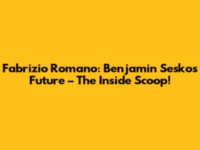 Fabrizio Romano: Benjamin Sesko's Future – The Inside Scoop!