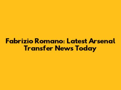 Fabrizio Romano: Latest Arsenal Transfer News Today