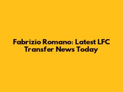 Fabrizio Romano: Latest LFC Transfer News Today