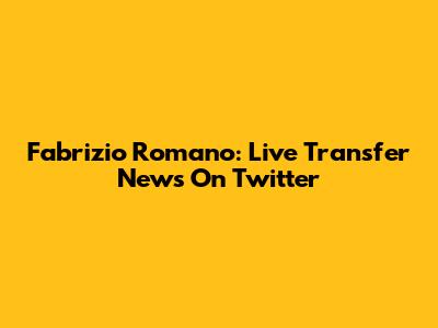 Fabrizio Romano: Live Transfer News On Twitter