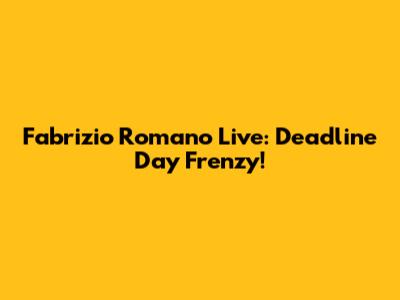Fabrizio Romano Live: Deadline Day Frenzy!