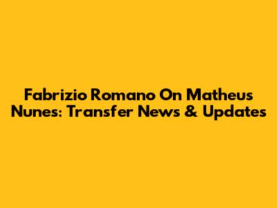 Fabrizio Romano On Matheus Nunes: Transfer News & Updates