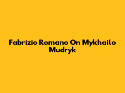 Fabrizio Romano On Mykhailo Mudryk