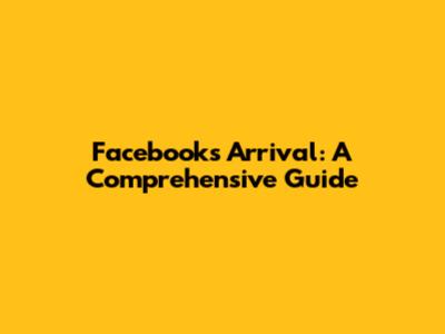 Facebook's Arrival: A Comprehensive Guide