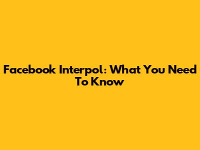 Facebook Interpol: What You Need To Know