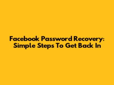 Facebook Password Recovery: Simple Steps To Get Back In