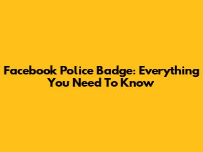 Facebook Police Badge: Everything You Need To Know