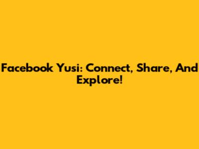 Facebook Yusi: Connect, Share, And Explore!