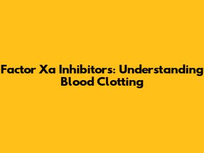 Factor Xa Inhibitors: Understanding Blood Clotting