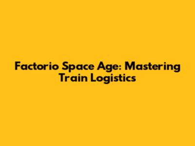 Factorio Space Age: Mastering Train Logistics