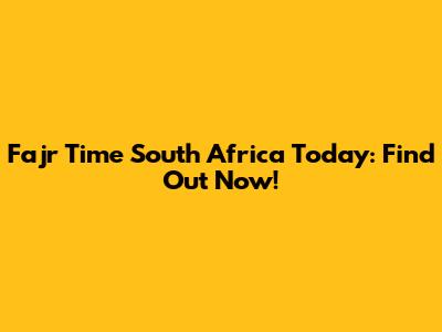 Fajr Time South Africa Today: Find Out Now!