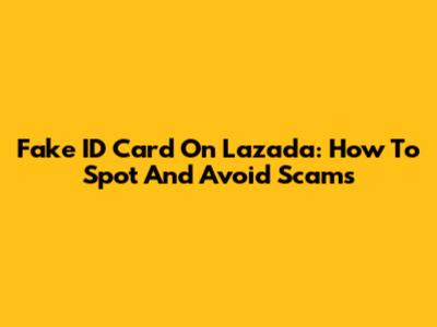 Fake ID Card On Lazada: How To Spot And Avoid Scams