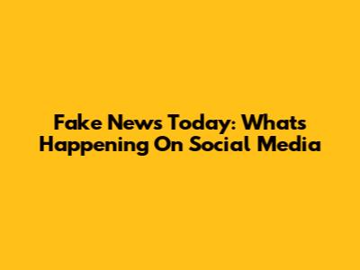 Fake News Today: What's Happening On Social Media
