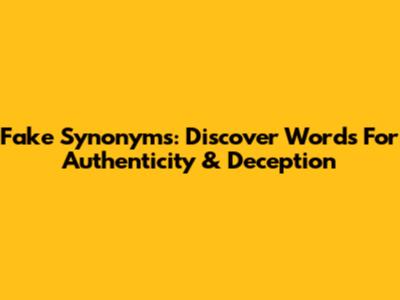 Fake Synonyms: Discover Words For Authenticity & Deception