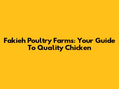 Fakieh Poultry Farms: Your Guide To Quality Chicken