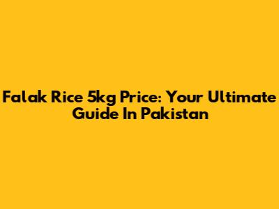 Falak Rice 5kg Price: Your Ultimate Guide In Pakistan