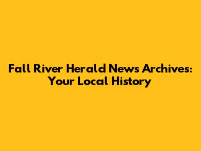 Fall River Herald News Archives: Your Local History
