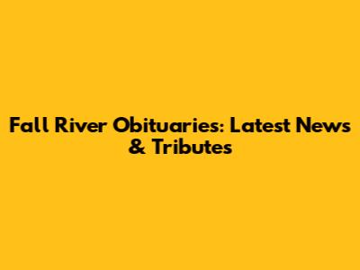Fall River Obituaries: Latest News & Tributes