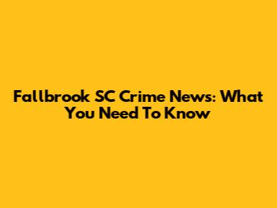 Fallbrook SC Crime News: What You Need To Know