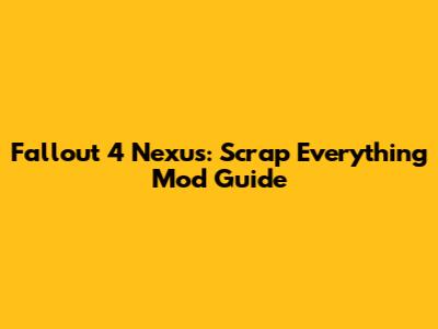Fallout 4 Nexus: Scrap Everything Mod Guide