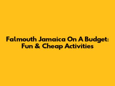 Falmouth Jamaica On A Budget: Fun & Cheap Activities