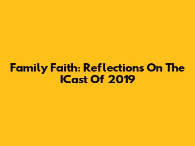 Family Faith: Reflections On The ICast Of 2019