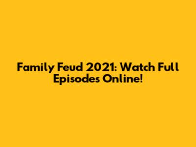 Family Feud 2021: Watch Full Episodes Online!