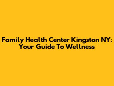 Family Health Center Kingston NY: Your Guide To Wellness