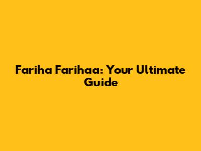 Fariha Farihaa: Your Ultimate Guide