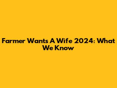 Farmer Wants A Wife 2024: What We Know