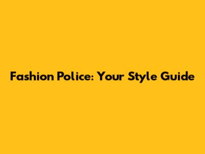 Fashion Police: Your Style Guide