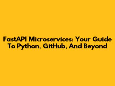 FastAPI Microservices: Your Guide To Python, GitHub, And Beyond