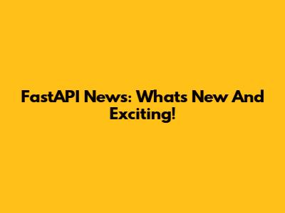 FastAPI News: What's New And Exciting!