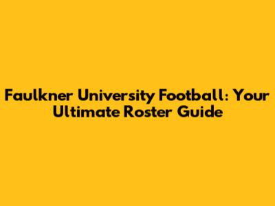 Faulkner University Football: Your Ultimate Roster Guide