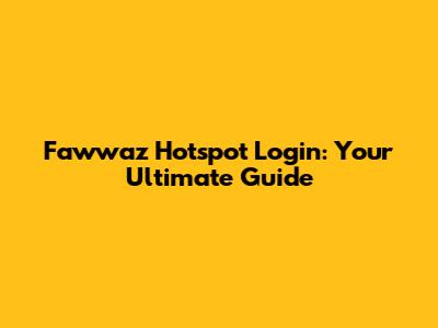 Fawwaz Hotspot Login: Your Ultimate Guide