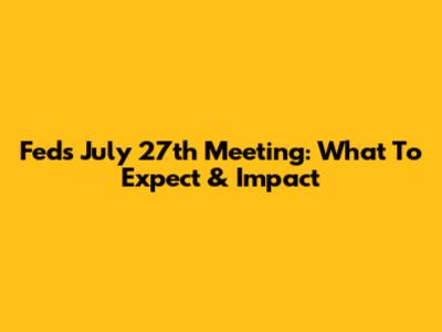 Fed's July 27th Meeting: What To Expect & Impact