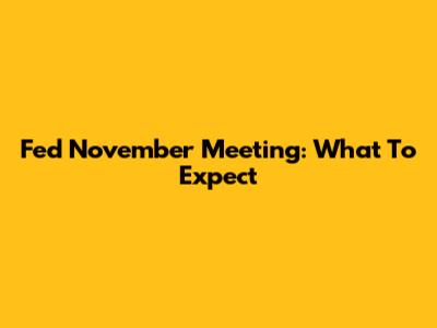 Fed November Meeting: What To Expect