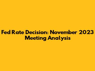 Fed Rate Decision: November 2023 Meeting Analysis