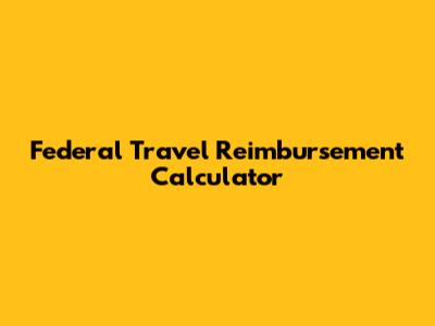 Federal Travel Reimbursement Calculator