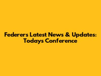 Federer's Latest News & Updates: Today's Conference