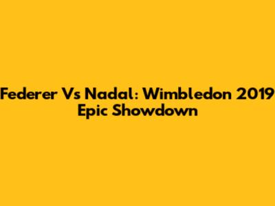 Federer Vs Nadal: Wimbledon 2019 Epic Showdown